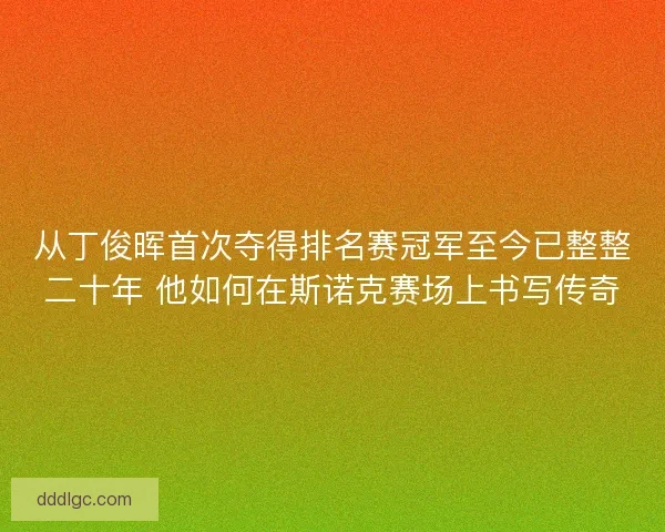 从丁俊晖首次夺得排名赛冠军至今已整整二十年 他如何在斯诺克赛场上书写传奇 从丁俊晖首次夺得排名赛冠军至今已整整二十年 他如何在斯诺克赛场上书写传奇