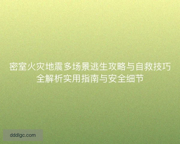 密室火灾地震多场景逃生攻略与自救技巧全解析实用指南与安全细节