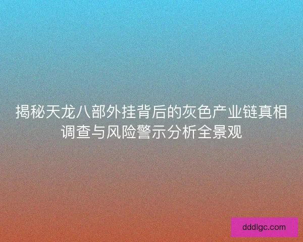 揭秘天龙八部外挂背后的灰色产业链真相调查与风险警示分析全景观
