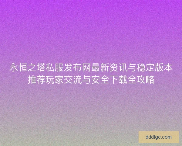 永恒之塔私服发布网最新资讯与稳定版本推荐玩家交流与安全下载全攻略