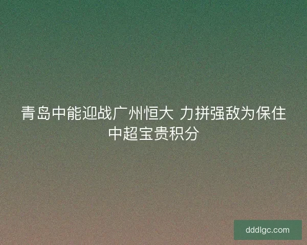 青岛中能迎战广州恒大 力拼强敌为保住中超宝贵积分
