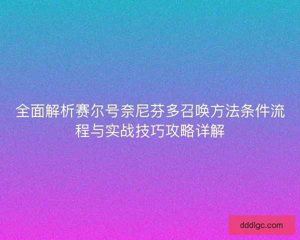 全面解析赛尔号奈尼芬多召唤方法条件流程与实战技巧攻略详解