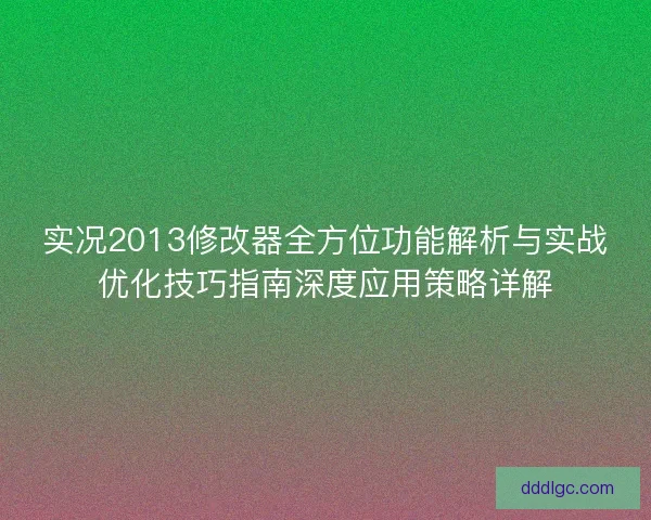 实况2013修改器全方位功能解析与实战优化技巧指南深度应用策略详解 实况2013修改器全方位功能解析与实战优化技巧指南深度应用策略详解