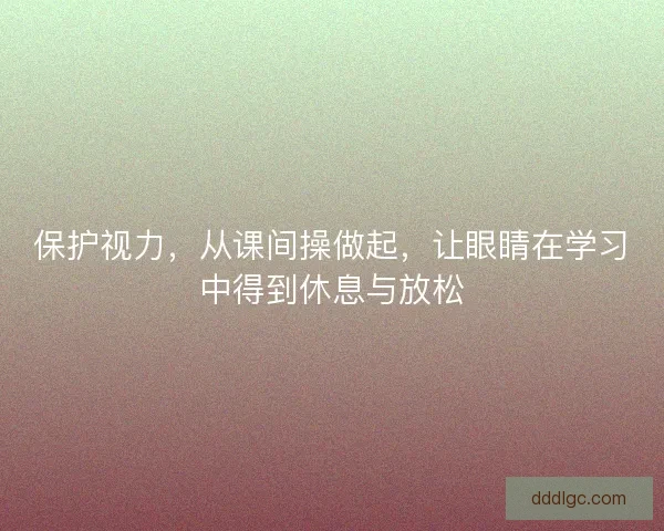 保护视力，从课间操做起，让眼睛在学习中得到休息与放松