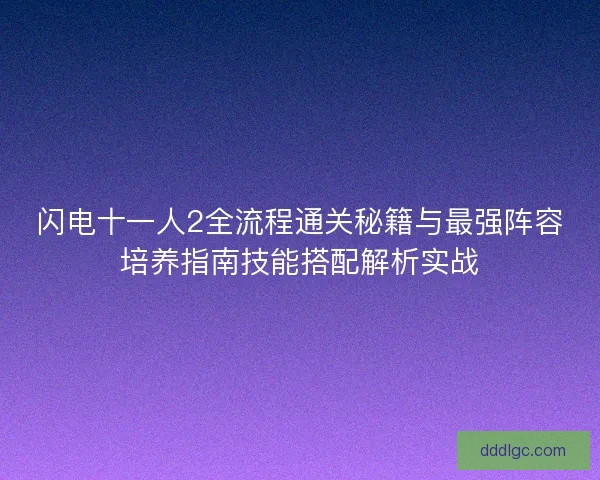 闪电十一人2全流程通关秘籍与最强阵容培养指南技能搭配解析实战