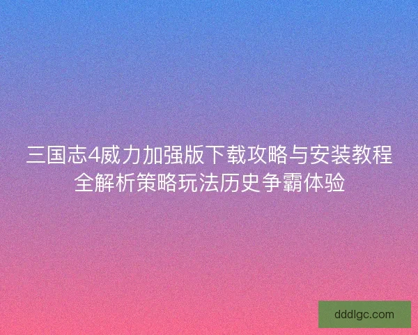 三国志4威力加强版下载攻略与安装教程全解析策略玩法历史争霸体验