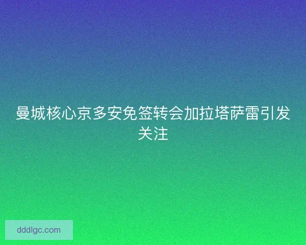 曼城核心京多安免签转会加拉塔萨雷引发关注
