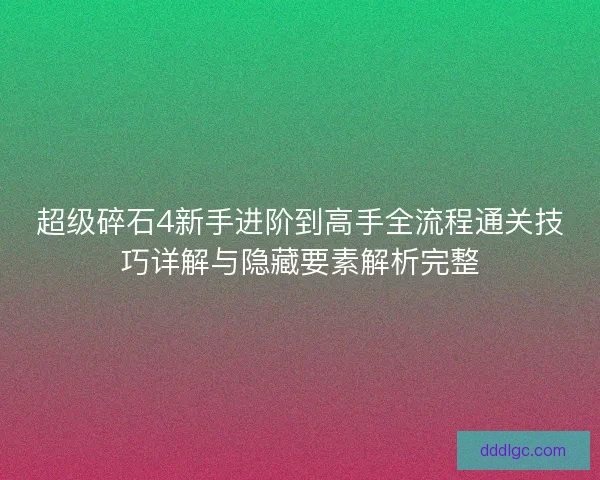 超级碎石4新手进阶到高手全流程通关技巧详解与隐藏要素解析完整