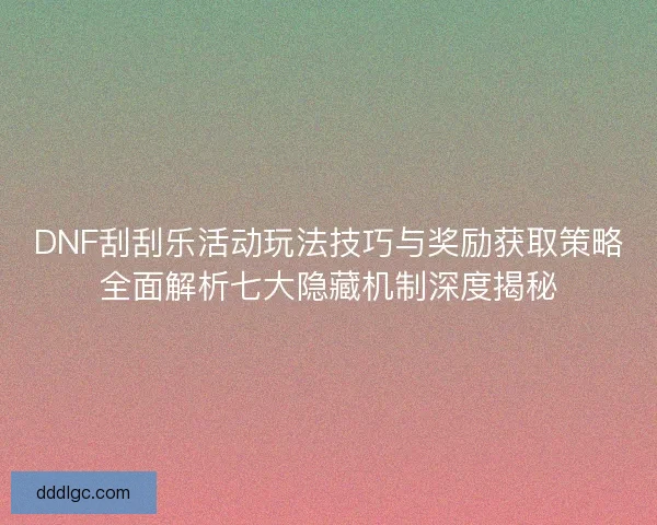 DNF刮刮乐活动玩法技巧与奖励获取策略全面解析七大隐藏机制深度揭秘 DNF刮刮乐活动玩法技巧与奖励获取策略全面解析七大隐藏机制深度揭秘