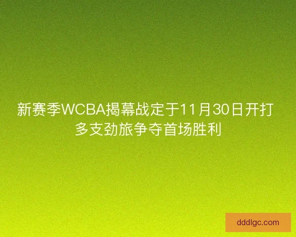 新赛季WCBA揭幕战定于11月30日开打 多支劲旅争夺首场胜利