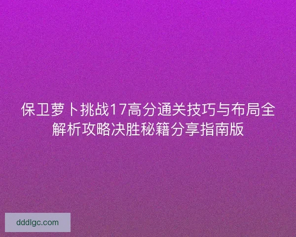 保卫萝卜挑战17高分通关技巧与布局全解析攻略决胜秘籍分享指南版